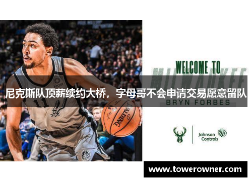 尼克斯队顶薪续约大桥，字母哥不会申请交易愿意留队