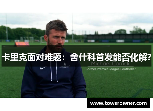 卡里克面对难题：舍什科首发能否化解？