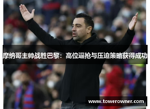 摩纳哥主帅战胜巴黎：高位逼抢与压迫策略获得成功